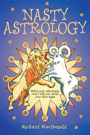 Nasty Astrology: What Your Astrologer Won't Tell You About Your Star Sign