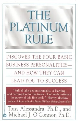 The Platinum Rule: Discover the Four Basic Business Personalities andHow They Can Lead You to Success