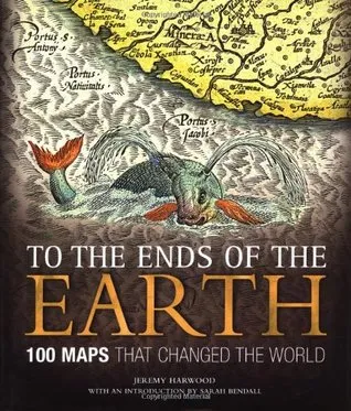 To the Ends of the Earth: 100 Maps That Changed the World