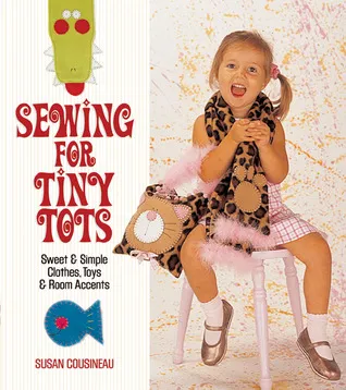 Sewing for Tiny Tots: Sweet  Simple Clothes, Toys  Room Accents