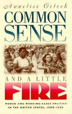 Common Sense and a Little Fire: Women and Working-Class Politics in the United States, 1900-1965