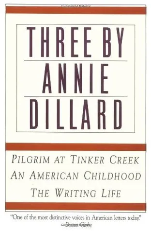 Three by Annie Dillard: Pilgrim at Tinker Creek, An American Childhood, The Writing Life