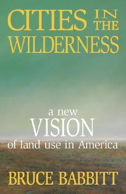 Cities in the Wilderness: A New Vision of Land Use in America