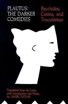 Plautus: The Darker Comedies. Bacchides, Casina, and Truculentus