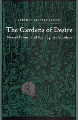 The Gardens of Desire: Marcel Proust and the Fugitive Sublime