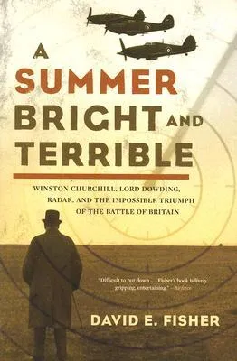 A Summer Bright and Terrible: Winston Churchill, Lord Dowding, Radar, and the Impossible Triumph of the Battle of Britain