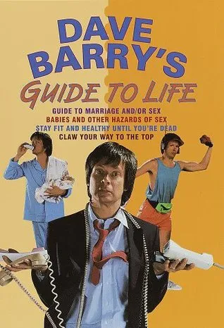 Dave Barry's Guide to Life (Contains: "Dave Barry's Guide to Marriage and/or Sex" / "Babies and Other Hazards of Sex" / "Stay