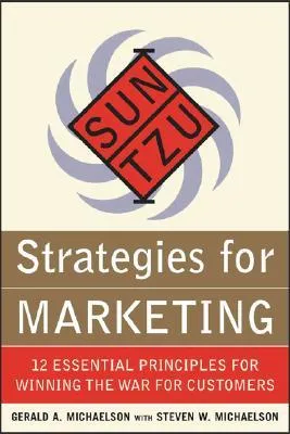 Sun Tzu Strategies for Marketing: 12 Essential Principles for Winning the War for Customers