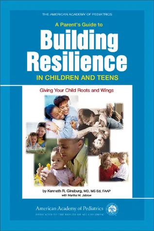 A Parent's Guide to Building Resilience in Children and Teens: Giving Your Child Roots and Wings