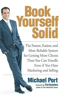 Book Yourself Solid: The Fastest, Easiest, and Most Reliable System for Getting More Clients Than You Can Handle Even If You Hate Marketing and Sellin