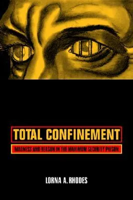 Total Confinement: Madness and Reason in the Maximum Security Prison