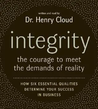 Integrity: The Courage to Meet the Demands of Reality; How Six Essential Qualities Determine Your Success in Business