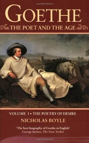 Goethe: The Poet and the Age, Volume 1: The Poetry of Desire, 1749-1790