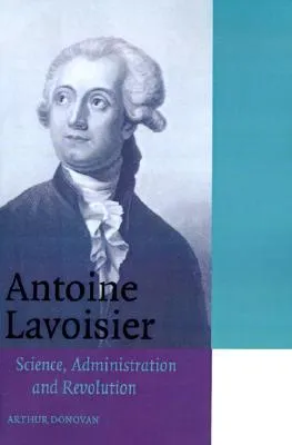 Antoine Lavoisier: Science, Administration and Revolution