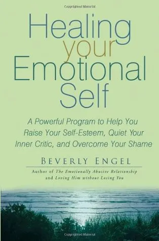 Healing Your Emotional Self: A Powerful Program to Help You Raise Your Self-Esteem, Quiet Your Inner Critic, and Overcome Your Shame