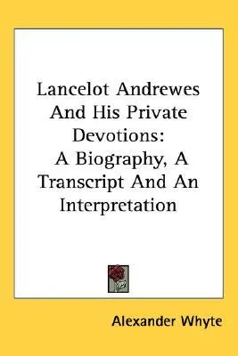 Lancelot Andrewes and His Private Devotions: A Biography, a Transcript and an Interpretation