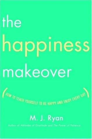 The Happiness Makeover: How to Teach Yourself to Be Happy and Enjoy Every Day