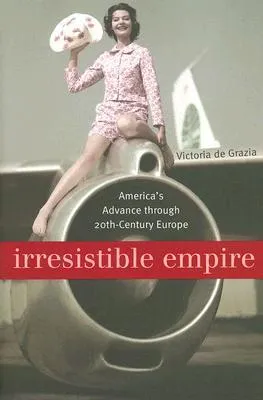 Irresistible Empire: America's Advance Through Twentieth-Century Europe