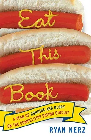 Eat This Book: A Year of Gorging and Glory on the Competitive Eating Circuit