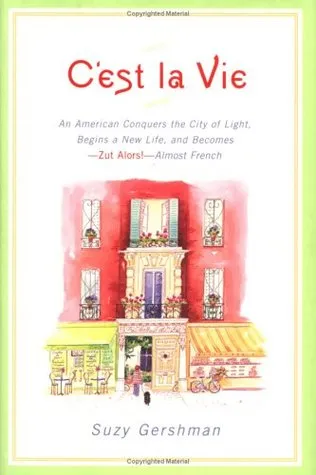 C'est la Vie: An American Conquers the City of Light, Begins a New Life, and Becomes--Zut Alors!--Almost French