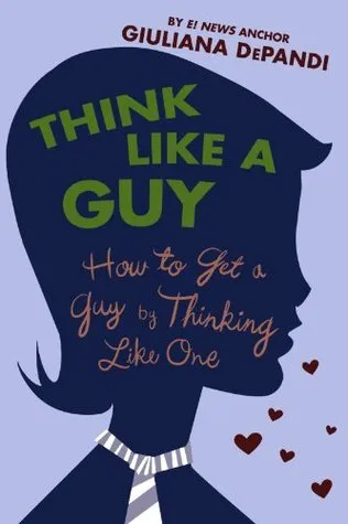 Think Like a Guy: How to Get a Guy by Thinking Like One