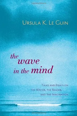 The Wave in the Mind: Talks and Essays on the Writer, the Reader and the Imagination