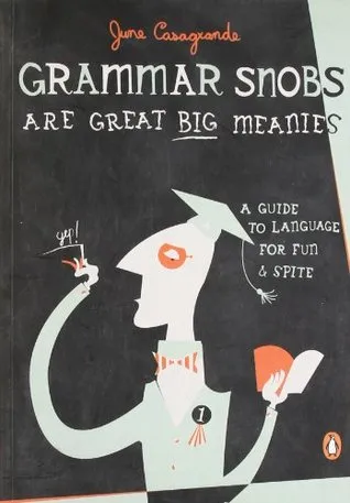 Grammar Snobs Are Great Big Meanies: A Guide to Language for Fun and Spite