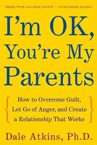 I'm OK, You're My Parents: How to Overcome Guilt, Let Go of Anger, and Create a Relationship That Works