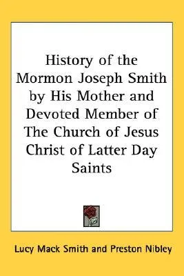 History of the Mormon Joseph Smith by His Mother and Devoted Member of the Church of Jesus Christ of Latter Day Saints