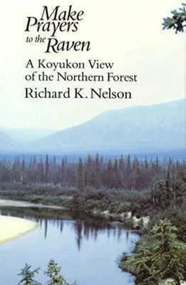 Make Prayers to the Raven: A Koyukon View of the Northern Forest