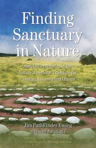 Finding Sanctuary in Nature: Simple Ceremonies in the Native American Tradition for Healing Yourself and Others