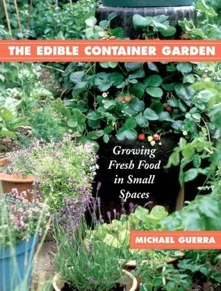 The Edible Container Garden: Growing Fresh Food in Small Spaces