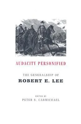 Audacity Personified: The Generalship of Robert E. Lee