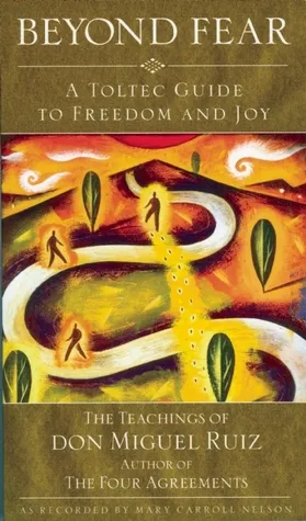 Beyond Fear: A Toltec Guide to Freedom and Joy: The Teachings of Don Miguel Ruiz