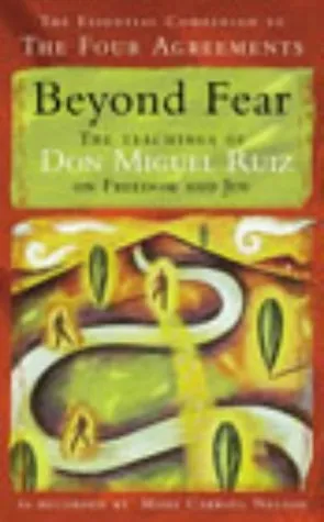 Beyond Fear: The teachings of Don Miguel Ruiz on freedom & Joy