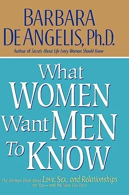 What Women Want Men to Know: The Ultimate Book About Love, Sex, and Relationships for You and the Man You Love