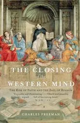 The Closing of the Western Mind: The Rise of Faith and the Fall of Reason