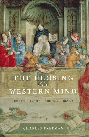 The Closing of the Western Mind: The Rise of Faith & the Fall of Reason