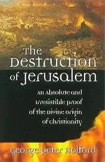 The Destruction of Jerusalem: An Absolute and Irresistible Proof of the Divine Origin of Christianity