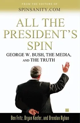 All the President's Spin: George W. Bush, the Media, and the Truth