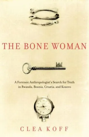 The Bone Woman: A Forensic Anthropologist's Search for Truth in the Graves of Rwanda, Bosnia,Croatia and Kosovo