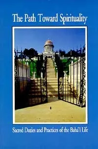 The Path Toward Spirituality: Sacred Duties and Practices of the Baha'i Life