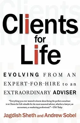 Clients for Life: Evolving from an Expert-for-Hire to an Extraordinary Adviser