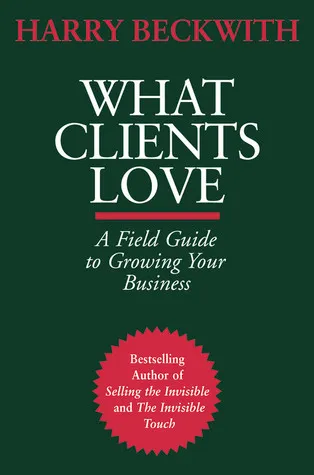 What Clients Love: A Field Guide to Growing Your Business