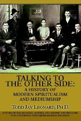 Talking to the Other Side: A History of Modern Spiritualism and Mediumship: A Study of the Religion, Science, Philosophy and Mediums That Encompass Th