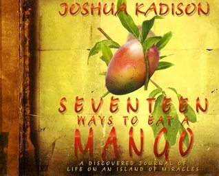 Seventeen Ways to Eat a Mango: A Discovered Journal of Life On an Island of Miracles