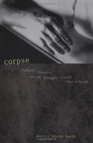 Corpse: Nature, Forensics, and the Struggle to Pinpoint Time of Death