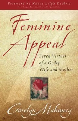 Feminine Appeal: Seven Virtues of a Godly Wife and Mother