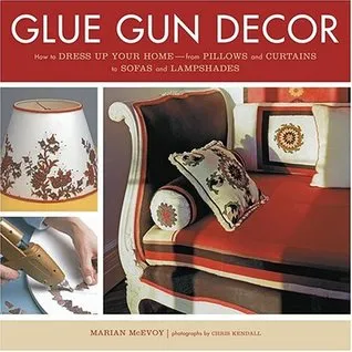 Glue Gun Decor: How to Dress Up Your Home-from Pillows and Curtains to Sofas and Lampshades