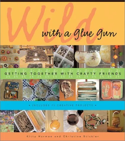 Wild with a Glue Gun: Getting Together with Crafty Friends